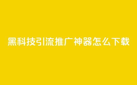 黑科技引流推广神器怎么下载,刷qq访客app - 网红商城快手业务 24小时自助点赞下单网站 第1张 黑科技引流推广神器怎么下载,刷qq访客app - 网红商城快手业务 24小时自助点赞下单网站 第1张