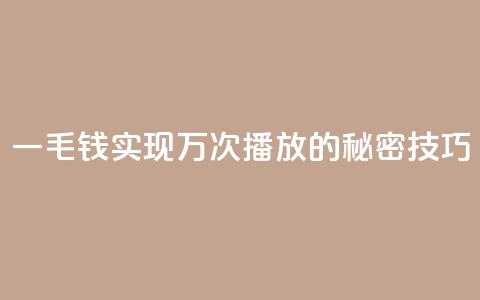一毛钱实现万次播放的秘密技巧 第1张 一毛钱实现万次播放的秘密技巧 第1张