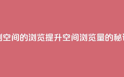 刷qq空间的浏览(提升QQ空间浏览量的秘诀) 第1张 刷qq空间的浏览(提升QQ空间浏览量的秘诀) 第1张