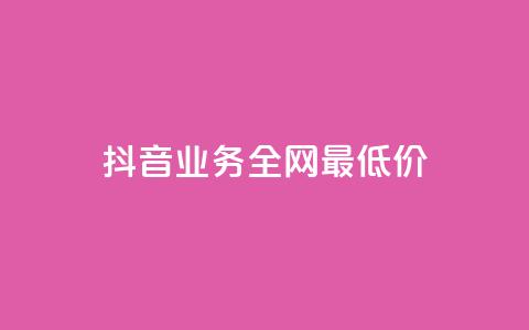 抖音业务全网最低价 - 抖音业务史上最低价揭秘:全网最划算优惠等你来抢!! 第1张 抖音业务全网最低价 - 抖音业务史上最低价揭秘:全网最划算优惠等你来抢!! 第1张