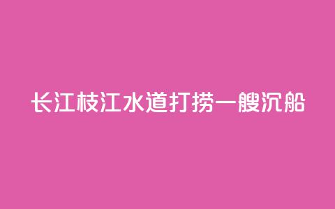 长江枝江水道打捞一艘沉船 第1张 长江枝江水道打捞一艘沉船 第1张