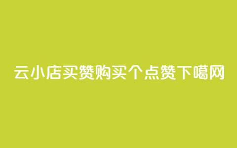 云小店买10赞(购买10个点赞) 第1张 云小店买10赞(购买10个点赞) 第1张