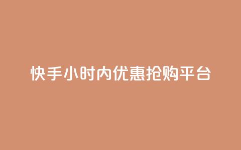 快手24小时内优惠抢购平台 第1张 快手24小时内优惠抢购平台 第1张