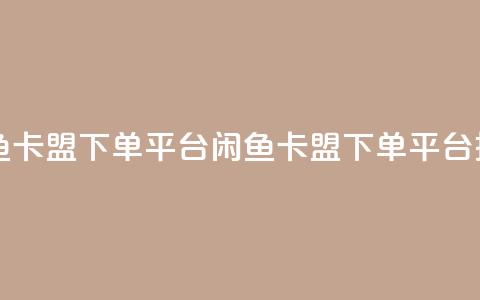 闲鱼卡盟下单平台(闲鱼卡盟下单平台推荐) 第1张 闲鱼卡盟下单平台(闲鱼卡盟下单平台推荐) 第1张