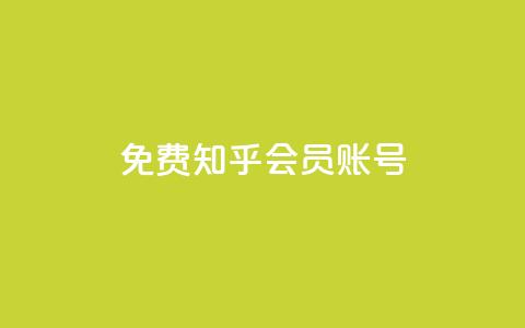 免费知乎会员账号 - 免费分享:获取知乎会员账号,畅享高级会员特权~ 第1张 免费知乎会员账号 - 免费分享:获取知乎会员账号,畅享高级会员特权~ 第1张