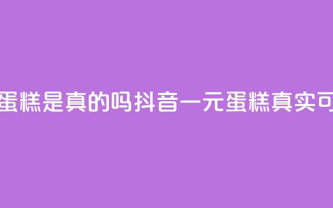 抖音一元蛋糕是真的吗(抖音一元蛋糕真实可靠?) 第1张 抖音一元蛋糕是真的吗(抖音一元蛋糕真实可靠?) 第1张
