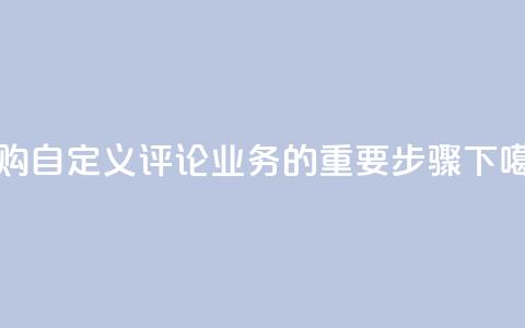 订购DY自定义评论业务的重要步骤 第1张