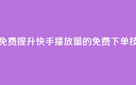 快手播放量下单免费 - 提升快手播放量的免费下单技巧大揭秘~ 第1张 快手播放量下单免费 - 提升快手播放量的免费下单技巧大揭秘~ 第1张