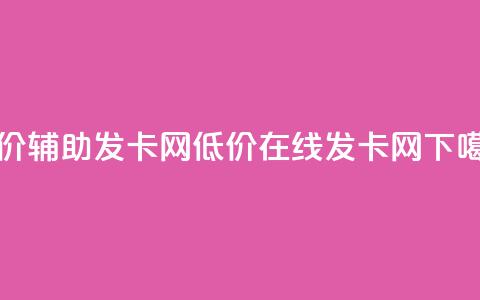 低价辅助发卡网(低价在线发卡网) 第1张 低价辅助发卡网(低价在线发卡网) 第1张