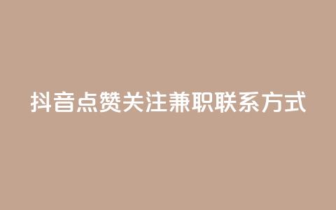 抖音点赞关注兼职联系方式 - 抖音兼职:点赞、关注增加方法及联系方式详解~ 第1张 抖音点赞关注兼职联系方式 - 抖音兼职:点赞、关注增加方法及联系方式详解~ 第1张
