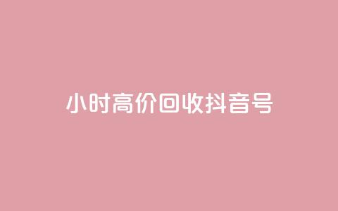 24小时高价回收抖音号 - 高价回收抖音号	，24小时内快速成交!  第1张