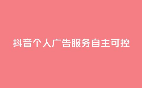 抖音个人广告服务,自主可控 第1张 抖音个人广告服务,自主可控 第1张