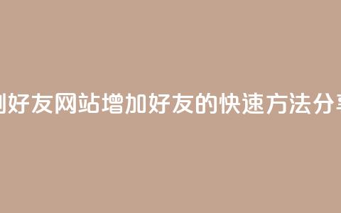 刷qq好友网站(增加QQ好友的快速方法分享) 第1张 刷qq好友网站(增加QQ好友的快速方法分享) 第1张
