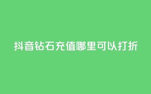 抖音钻石充值哪里可以打折 - 抖音钻石充值折扣去哪儿找! 第1张 抖音钻石充值哪里可以打折 - 抖音钻石充值折扣去哪儿找! 第1张