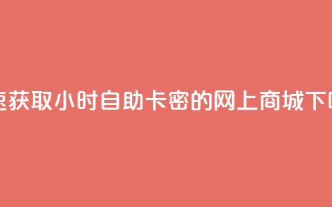 快速获取24小时自助卡密的网上商城 第1张 快速获取24小时自助卡密的网上商城 第1张