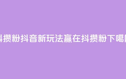 抖攒粉 - 抖音新玩法:赢在抖攒粉! 第1张 抖攒粉 - 抖音新玩法:赢在抖攒粉! 第1张