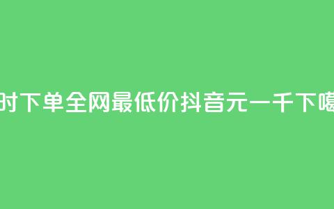 小时下单全网最低价 - 抖音6元一千 第1张 小时下单全网最低价 - 抖音6元一千 第1张
