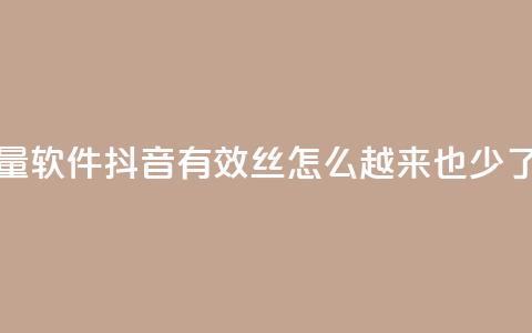快手流量软件 - 抖音有效丝怎么越来也少了 第1张 快手流量软件 - 抖音有效丝怎么越来也少了 第1张