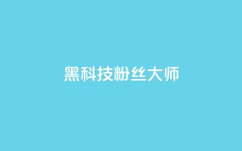 黑科技粉丝大师 - 神奇粉丝大师带你领略黑科技的魅力! 第1张 黑科技粉丝大师 - 神奇粉丝大师带你领略黑科技的魅力! 第1张