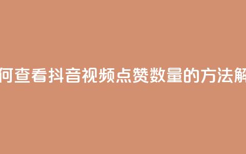 如何查看抖音视频点赞数量的方法解析 第1张 如何查看抖音视频点赞数量的方法解析 第1张
