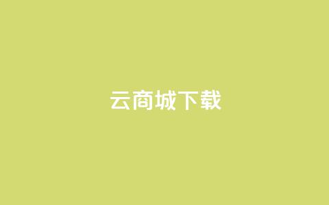 云商城APP下载 - 云商城APP免费下载指南! 第1张 云商城APP下载 - 云商城APP免费下载指南! 第1张