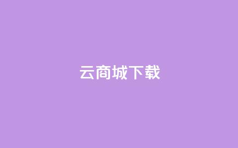 云商城APP下载 - 云商城APP免费下载指南! 第1张 云商城APP下载 - 云商城APP免费下载指南! 第1张