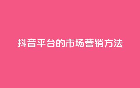 抖音平台的市场营销方法,卡盟网站大全 - 全网自动下单平台 dy业务自助下单软件 第1张 抖音平台的市场营销方法,卡盟网站大全 - 全网自动下单平台 dy业务自助下单软件 第1张
