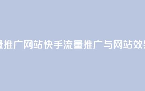 快手流量推广网站(快手流量推广与网站效果) 第1张 快手流量推广网站(快手流量推广与网站效果) 第1张