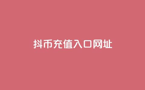 抖币充值入口网址 - 抖音币充值入口及攻略分享! 第1张 抖币充值入口网址 - 抖音币充值入口及攻略分享! 第1张