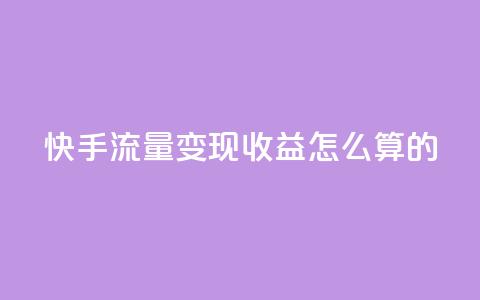 快手流量变现收益怎么算的 - 卡盟官网下单 第1张 快手流量变现收益怎么算的 - 卡盟官网下单 第1张