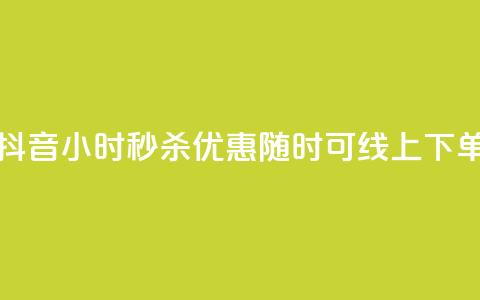 抖音24小时秒杀优惠,随时可线上下单 第1张 抖音24小时秒杀优惠,随时可线上下单 第1张