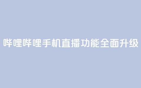哔哩哔哩手机直播功能全面升级 第1张 哔哩哔哩手机直播功能全面升级 第1张