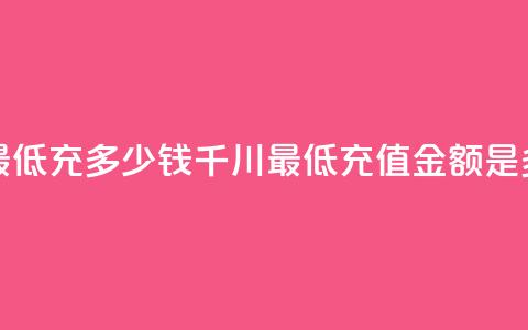 巨量千川最低充多少钱(千川最低充值金额是多少) 第1张 巨量千川最低充多少钱(千川最低充值金额是多少) 第1张