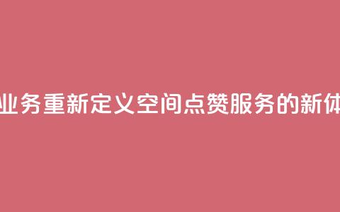 qq空间点赞业务 - 重新定义QQ空间点赞服务的新体验! 第1张 qq空间点赞业务 - 重新定义QQ空间点赞服务的新体验! 第1张