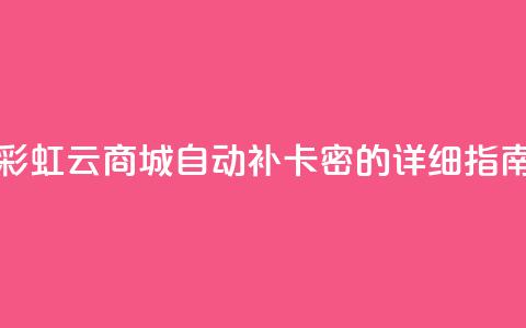 彩虹云商城自动补卡密的详细指南 第1张 彩虹云商城自动补卡密的详细指南 第1张