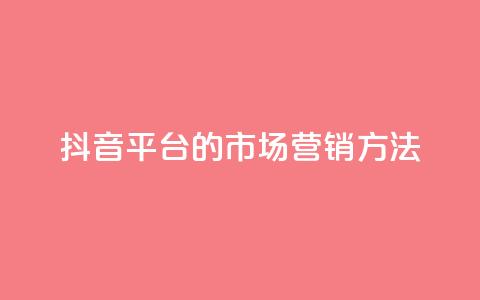 抖音平台的市场营销方法,卡盟网站大全 - 全网自动下单平台 dy业务自助下单软件 第1张 抖音平台的市场营销方法,卡盟网站大全 - 全网自动下单平台 dy业务自助下单软件 第1张