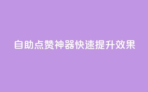 自助点赞神器,快速提升效果 第1张 自助点赞神器,快速提升效果 第1张