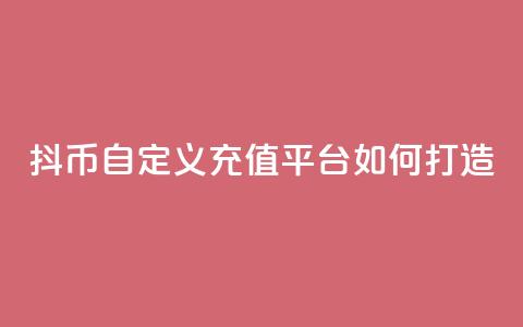 抖币自定义充值平台如何打造 第1张 抖币自定义充值平台如何打造 第1张