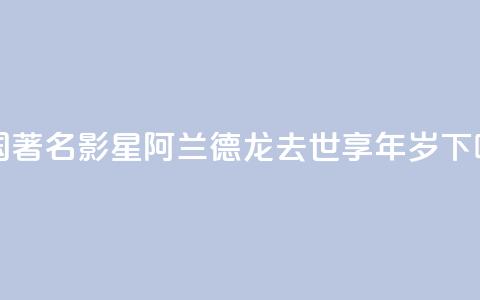 法国著名影星阿兰·德龙去世 享年88岁 第1张 法国著名影星阿兰·德龙去世 享年88岁 第1张