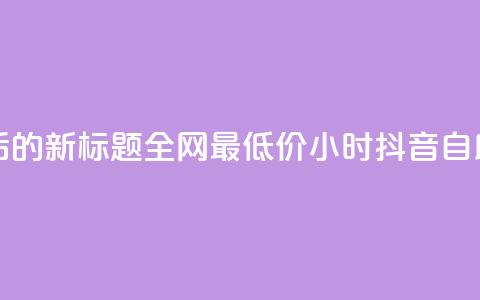 重写后的新标题:全网最低价24小时抖音自助推广 第1张 重写后的新标题:全网最低价24小时抖音自助推广 第1张