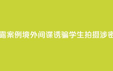 国家安全部披露案例:境外间谍诱骗学生拍摄涉密科研基地照片 第1张 国家安全部披露案例:境外间谍诱骗学生拍摄涉密科研基地照片 第1张