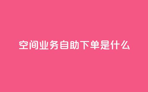qq空间业务自助下单是什么 - 什么是qq空间业务的自助下单服务! 第1张 qq空间业务自助下单是什么 - 什么是qq空间业务的自助下单服务! 第1张