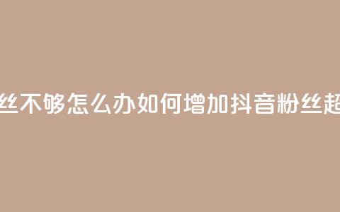 抖音有效粉丝不够500怎么办 - 如何增加抖音粉丝超过500个! 第1张 抖音有效粉丝不够500怎么办 - 如何增加抖音粉丝超过500个! 第1张