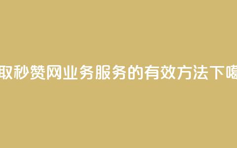 获取QQ秒赞网业务服务的有效方法 第1张 获取QQ秒赞网业务服务的有效方法 第1张
