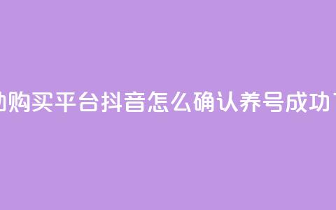 点赞自助购买平台 - 抖音怎么确认养号成功了 第1张 点赞自助购买平台 - 抖音怎么确认养号成功了 第1张