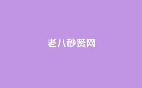 老八秒赞网 - 老八秒赞网全新亮相，助力快速点赞体验！  第1张