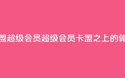 卡盟qq超级会员(QQ超级会员,卡盟之上的VIP体验) 第1张 卡盟qq超级会员(QQ超级会员,卡盟之上的VIP体验) 第1张