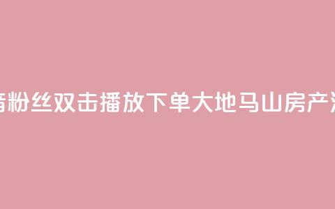 抖音粉丝双击播放下单0.01大地马山房产活动,抖音买热度0.01小白龙马山肥大地房最新优惠活动 - ks点赞链接 抖音业务低价 第1张 抖音粉丝双击播放下单0.01大地马山房产活动,抖音买热度0.01小白龙马山肥大地房最新优惠活动 - ks点赞链接 抖音业务低价 第1张