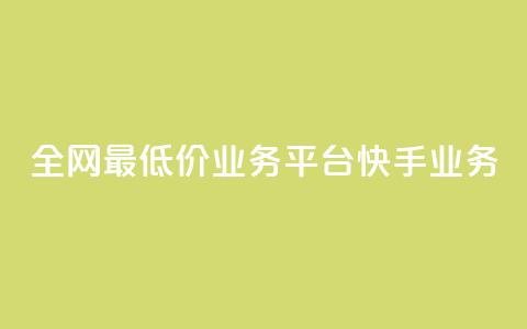 全网最低价业务平台快手业务 - 全网最低价推荐平台快手助你省钱新选择! 第1张 全网最低价业务平台快手业务 - 全网最低价推荐平台快手助你省钱新选择! 第1张