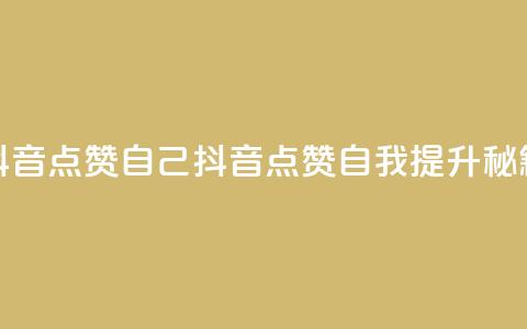 抖音点赞自己(抖音点赞自我提升秘籍) 第1张 抖音点赞自己(抖音点赞自我提升秘籍) 第1张